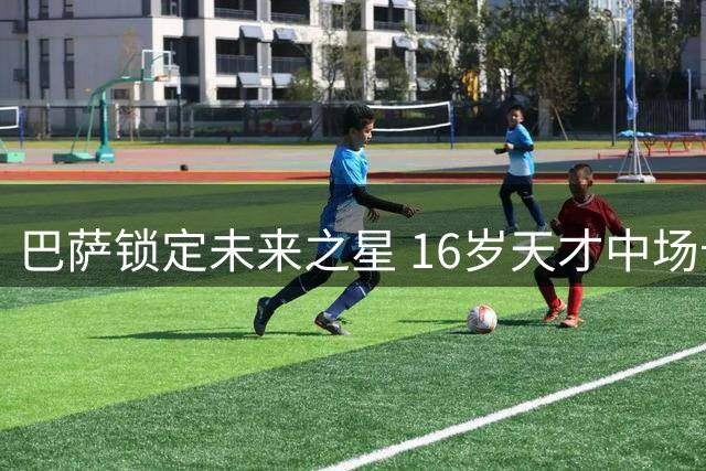 巴萨锁定未来之星 16岁天才中场卡萨斯正式加盟