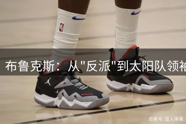 布鲁克斯：从"反派"到太阳队领袖的蜕变之路