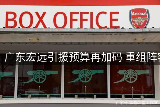 广东宏远引援预算再加码 重组阵容瞄准顶级内外援