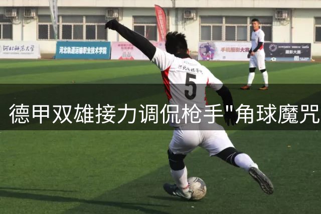 德甲双雄接力调侃枪手"角球魔咒" 多特终结者加杜引爆社媒狂欢