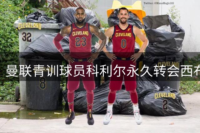 曼联青训球员科利尔永久转会西布朗 总价800万镑