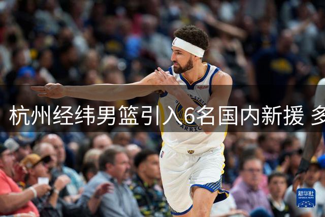 杭州经纬男篮引入6名国内新援 多名CBA球员加盟