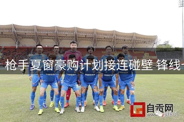 枪手夏窗豪购计划接连碰壁 锋线七将缘尽引发战术危机