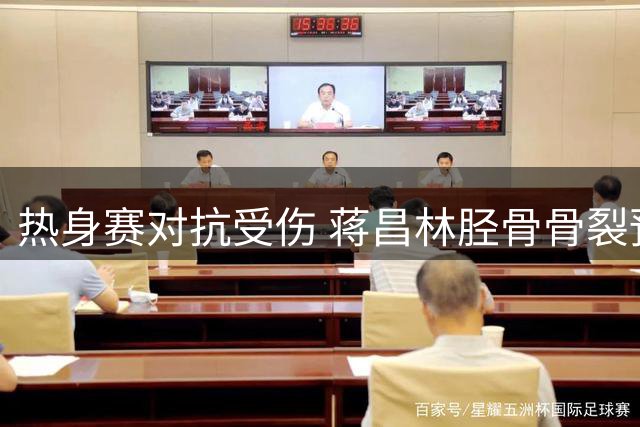 热身赛对抗受伤 蒋昌林胫骨骨裂预计休战两月