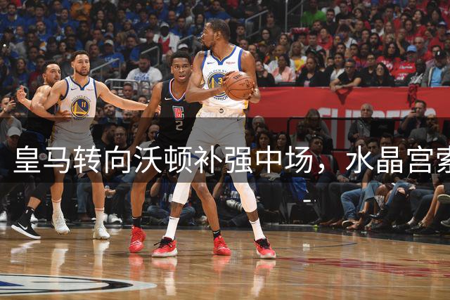 皇马转向沃顿补强中场，水晶宫索要1亿欧元高价