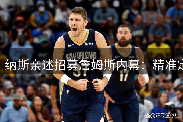 纳斯亲述招募詹姆斯内幕：精准定位+800万合同打动联盟第一人